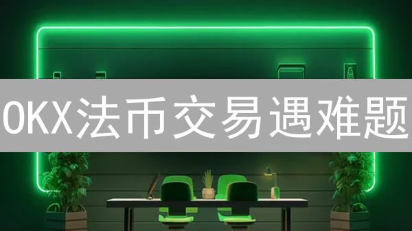 OKX法币交易遇难题？快速找到客服电话解决！