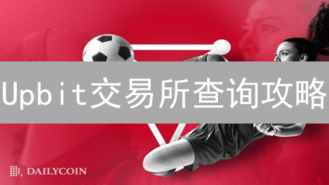 Upbit交易所查询攻略：解锁韩国加密货币投资新姿势！